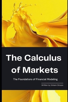 The Calculus of Markets: The Foundations of Financial Modeling: A Comprehensive 