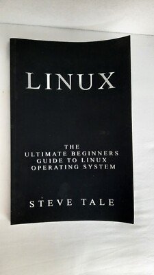 Linux: the Ultimate Beginners Guide to Linux Operating System by Steve Tale...