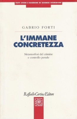 Die immense Konkretheit. Metamorphose des Verbrechens und der strafrechtlichen Kontrolle - Forti Gabrio