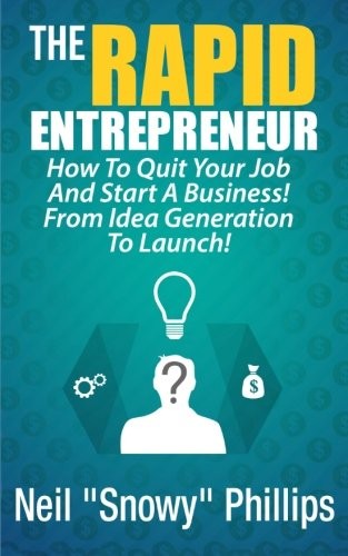 The Rapid Entrepreneur! How To Quit Your Job And Start A Business! From Idea Ge