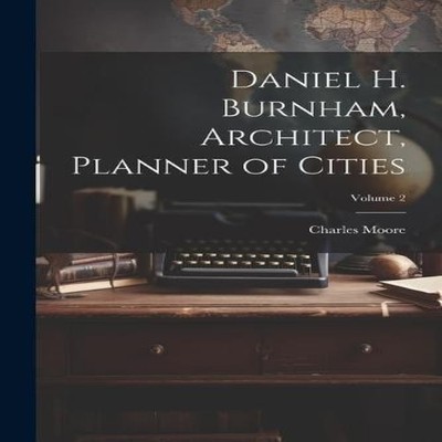 Daniel H. Burnham Architect Planner of Cities Volume 2 Charles Mo