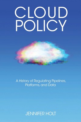 Cloud Policy | A History of Regulating Pipelines, Platforms, and Data | Holt