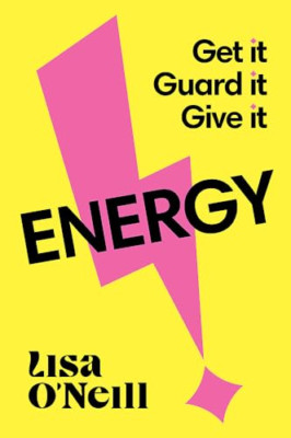 Energy: Get it. Guard it. Give it. - Paperback NEW O'Neill, Lisa 14/05/2024