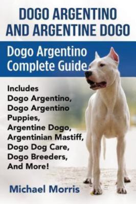 Dogo Argentino And Argentine Dogo: Dogo Argentino Complete Guide Includes...