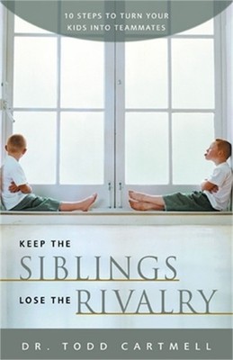 Keep the Siblings Lose the Rivalry: 10 Steps to Turn Your Kids Into Teammates (P