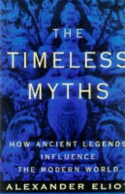 TIMELESS MYTHS: HOW ANCIENT LEGENDS INFLUENCE THE MODERN By Alexander Eliot *VG*