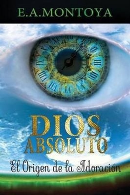 DIOS ABSOLUTO: EL ORIGEN DE LA ADORACI N by MONTOYA, ELIUD A Paperback Self Help