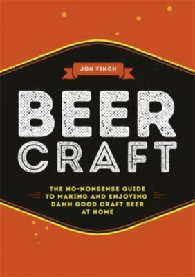 Beer Craft: The no-nonsense guide to making and enjoying damn good craft beer a