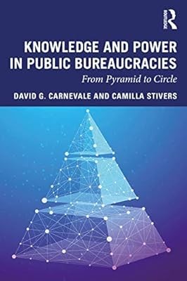 Knowledge and Power in Public Bureaucracies: From Pyramid to Circle, Carnevale, 