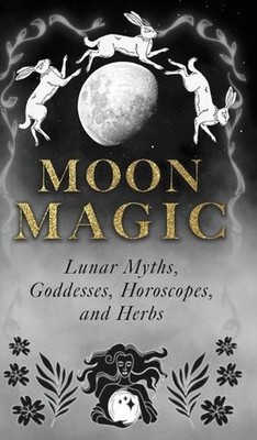 Moon Magic: Lunar Myths, Goddesses, Horoscopes, and Herbs by Wyrd Books Hardcove