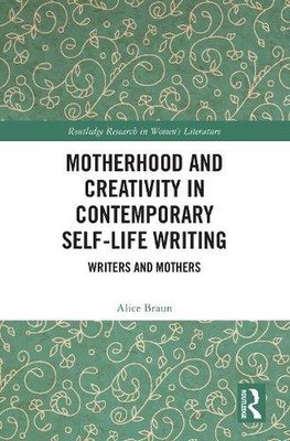 Motherhood and Creativity in Contemporary Self-Life Writing: Writers and Mothers