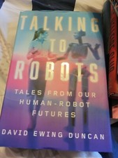 Talking to Robots : Tales from Our Human-Robot Futures by David Ewing Duncan...
