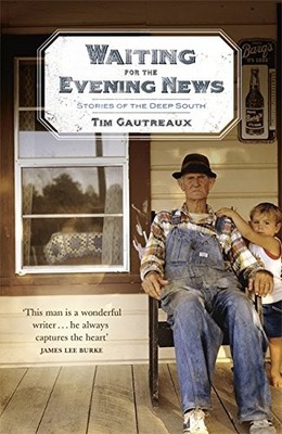WAITING FOR THE EVENING NEWS: STORIES OF THE DEEP SOUTH By Tim Gautreaux