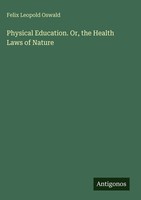 Felix Leopold Oswald | Physical Education. Or, The Health Laws Of Nature | Buch