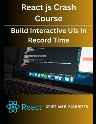 React.js Crash Course: Build Interactive UIs in Record Time by Kristian B. Schus