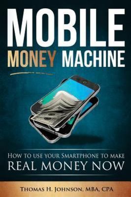 Mobile Money Machine : How to Use Your Smartphone to Make Real Money Now!, Pa...