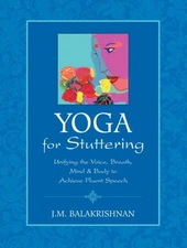 Yoga for Stuttering : Unifying the Voice, Breath, Mind & Body to Achieve Flue...