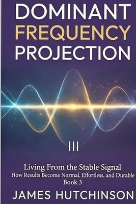 DOMINANT FREQUENCY PROJECTION - Book 3: How Results Become Normal, Effortless, a