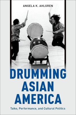 Drumming Asian America: Taiko, Performance, and Cultural Politics by Angela K. A