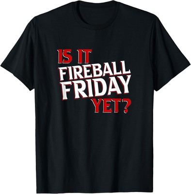Is it fireball friday yet T-Shirt Hoodie