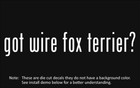 (2x) got wire fox terrier? Sticker Die Cut Decal vinyl