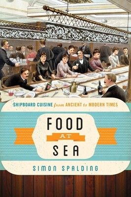 Food at Sea: Shipboard Cuisine from Ancient to Modern Times by Simon Spalding (E