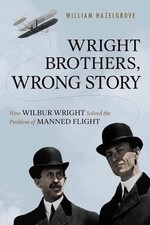 Wright Brothers, Wrong Story: How Wilbur Wright Solved the Problem of Manned Fli