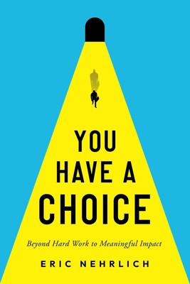 You Have A Choice: Beyond Hard Work To Meaningful Impact