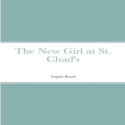 The New Girl at St. Chad's Angela Brazil Paperback Lulu Press Inc