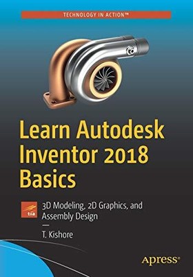 LEARN AUTODESK INVENTOR 2018 BASICS: 3D MODELING, 2D By T. Kishore **BRAND NEW**