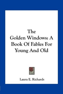 THE GOLDEN WINDOWS: A BOOK OF FABLES FOR YOUNG AND OLD By Laura E. Richards NEW
