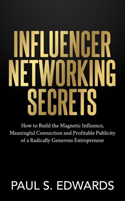 Influencer Networking Secrets: How to Build the Magnetic Influence, Meaningful C