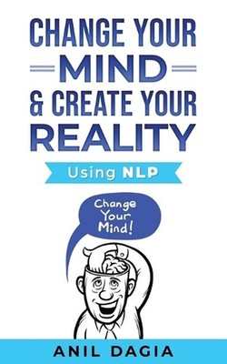 Change Your Mind & Create Your Reality - Using NLP by Anil Dagia Paperback Book