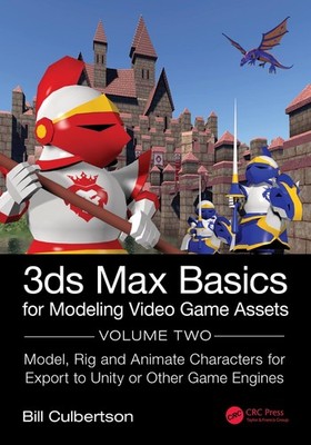 3ds Max Basics for Modeling Video Game Assets: Volume 2: Model, Rig and Animate 