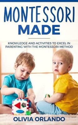 Montessori Made: Knowledge and Activities to Create, Guide, and Excel in Learnin