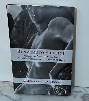 SIGNED - BENVENUTO CELLINI: SEXUALITY MASCULINITY AND ARTISTIC IDENTITY...