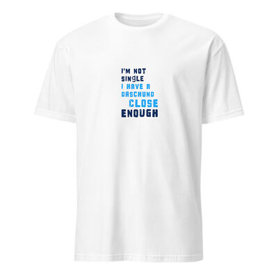I'm Not Single I Have A Daschund Close Enough T-Shirt