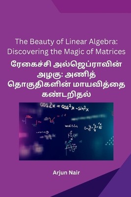 The Beauty of Linear Algebra: Discovering the Magic of Matrices by Arjun Nair Pa