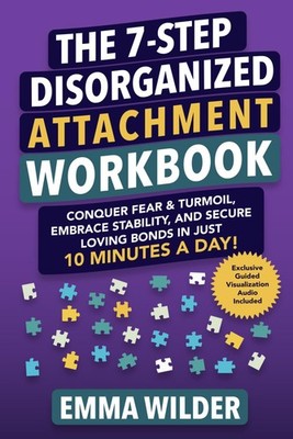 The 7-Step Disorganized Attachment Workbook: Conquer Fear & Turmoil, Embrace...