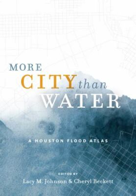 More City Than Water: A Houston Flood Atlas by Lacy M Johnson: New