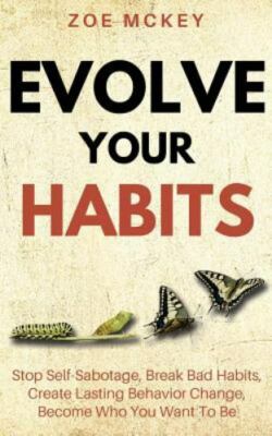 Evolve Your Habits: Stop Self-Sabotage, Break Bad Habits, Create Lasting Beha...