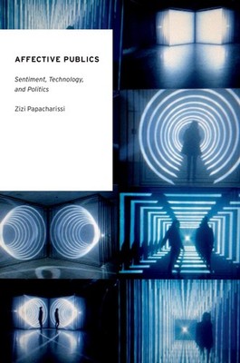 Affective Publics: Sentiment, Technology, and Politics (Oxford Studies in Di...