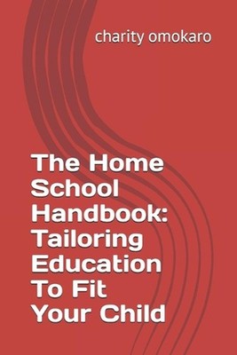 The Home School Handbook: Tailoring Education To Fit Your Child by Charity Omoka