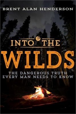 Into the Wilds: The Dangerous Truth Every Man Needs to Know (Paperback or Softba
