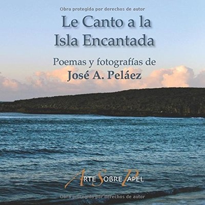 LE CANTO A LA ISLA ENCANTADA: UNA VUELTA POETICA ALREDEDOR By Jose A. Pelaez NEW