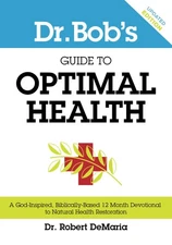Dr. Bob's Guide to Optimal Health: A God-Inspired, Biblically-Based 12 Month...