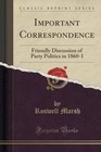 Important Correspondence: Friendly Discussion of Party Politics in 1860-1 (Classic Reprint) by Roswell Marsh (Paperback / softback, 2015)