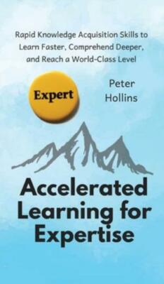 Accelerated Learning For Expertise: Rapid Knowledge Acquisition Skills To L...