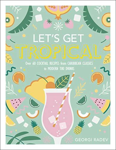 Let's Get Tropical: Over 60 c*cktail Recipes from Caribbean Classics to Modern