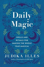 Daily Magic: Spells and Rituals for Making the Whole Year Magica